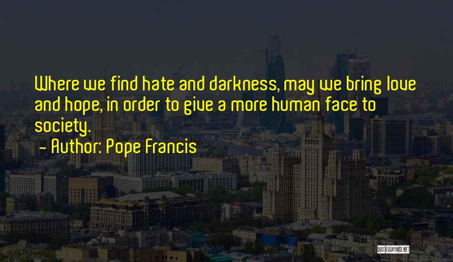 Pope Francis Quotes: Where We Find Hate And Darkness, May We Bring Love And Hope, In Order To Give A More Human Face