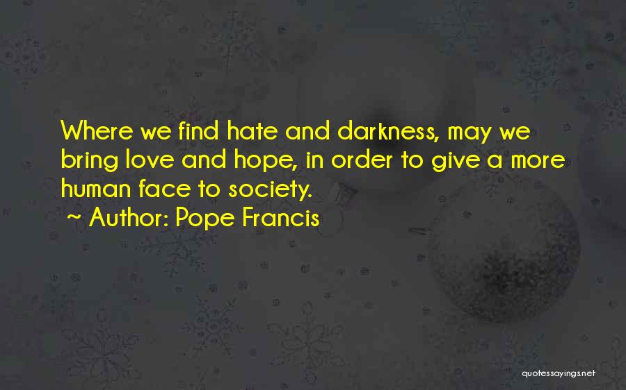 Pope Francis Quotes: Where We Find Hate And Darkness, May We Bring Love And Hope, In Order To Give A More Human Face