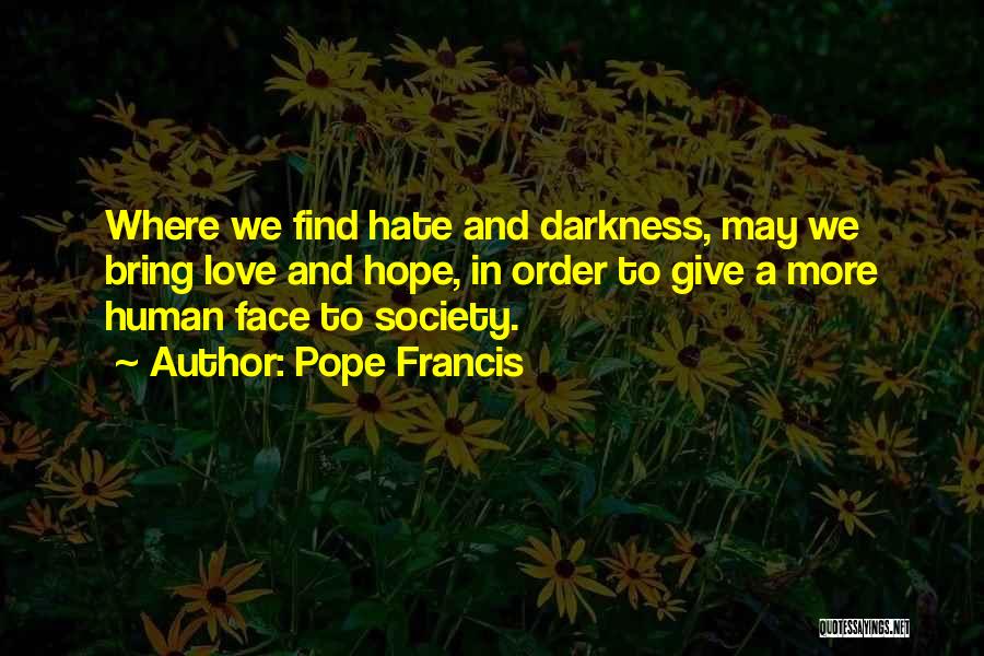 Pope Francis Quotes: Where We Find Hate And Darkness, May We Bring Love And Hope, In Order To Give A More Human Face