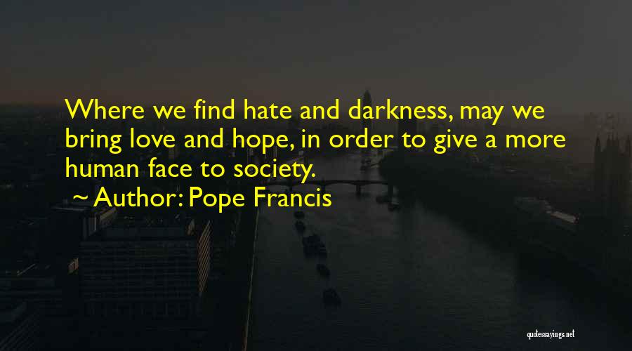 Pope Francis Quotes: Where We Find Hate And Darkness, May We Bring Love And Hope, In Order To Give A More Human Face
