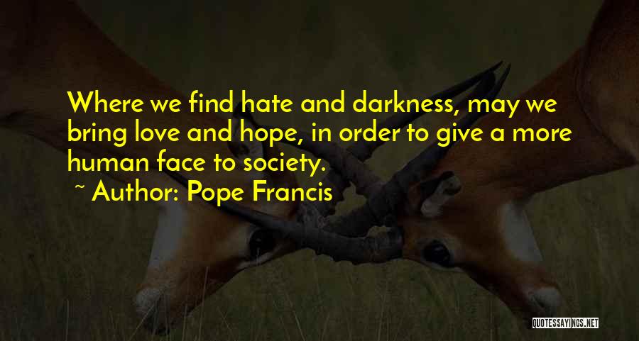 Pope Francis Quotes: Where We Find Hate And Darkness, May We Bring Love And Hope, In Order To Give A More Human Face