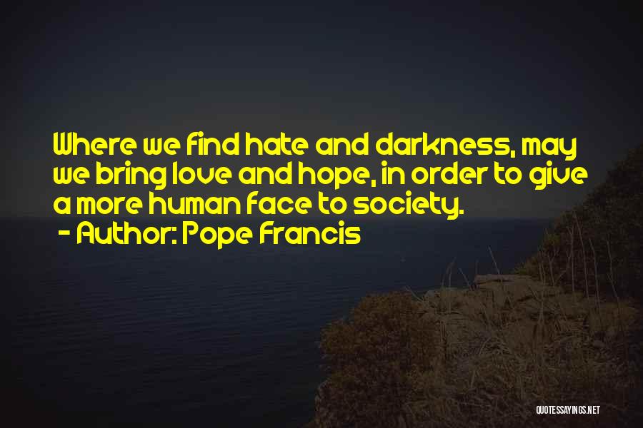 Pope Francis Quotes: Where We Find Hate And Darkness, May We Bring Love And Hope, In Order To Give A More Human Face