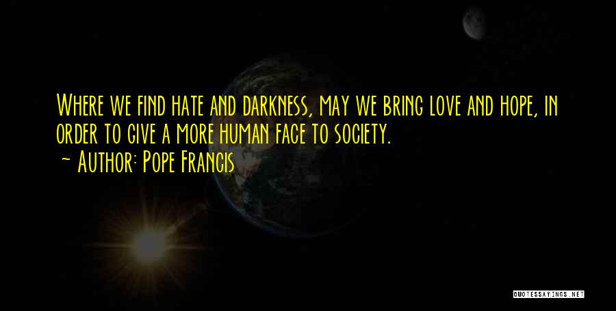 Pope Francis Quotes: Where We Find Hate And Darkness, May We Bring Love And Hope, In Order To Give A More Human Face