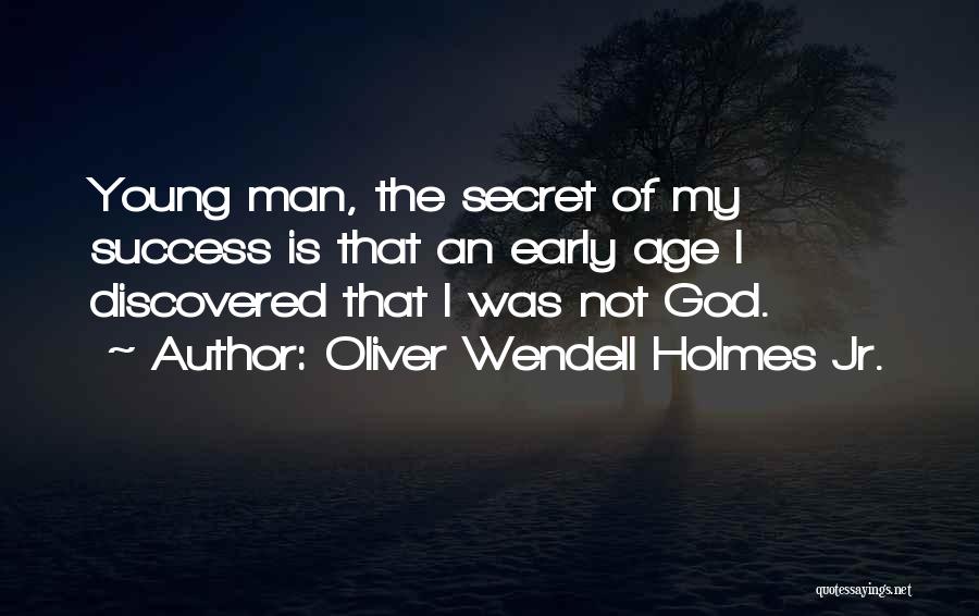 Oliver Wendell Holmes Jr. Quotes: Young Man, The Secret Of My Success Is That An Early Age I Discovered That I Was Not God.