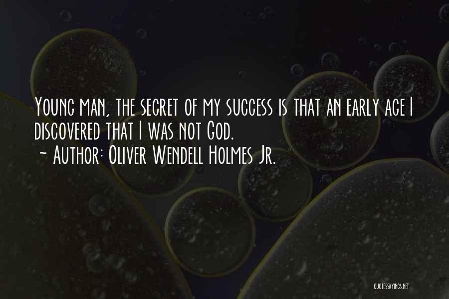Oliver Wendell Holmes Jr. Quotes: Young Man, The Secret Of My Success Is That An Early Age I Discovered That I Was Not God.