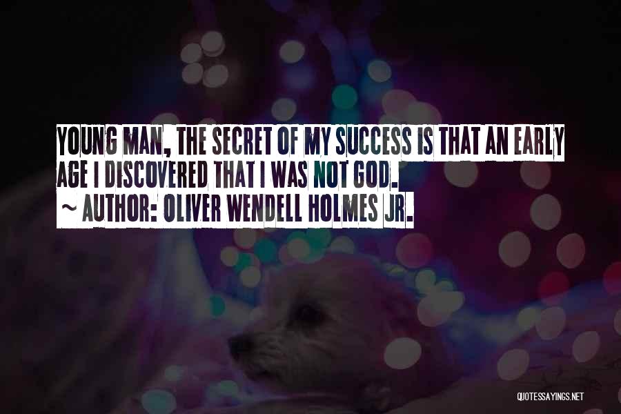 Oliver Wendell Holmes Jr. Quotes: Young Man, The Secret Of My Success Is That An Early Age I Discovered That I Was Not God.