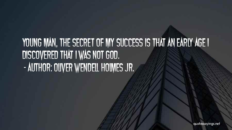 Oliver Wendell Holmes Jr. Quotes: Young Man, The Secret Of My Success Is That An Early Age I Discovered That I Was Not God.
