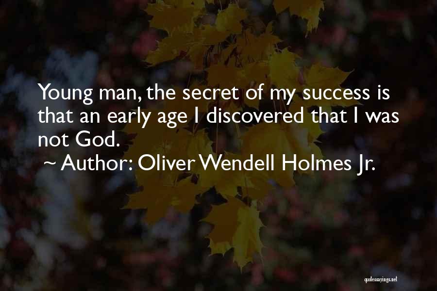 Oliver Wendell Holmes Jr. Quotes: Young Man, The Secret Of My Success Is That An Early Age I Discovered That I Was Not God.