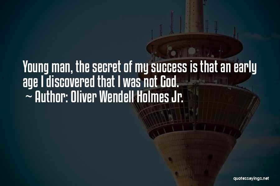 Oliver Wendell Holmes Jr. Quotes: Young Man, The Secret Of My Success Is That An Early Age I Discovered That I Was Not God.