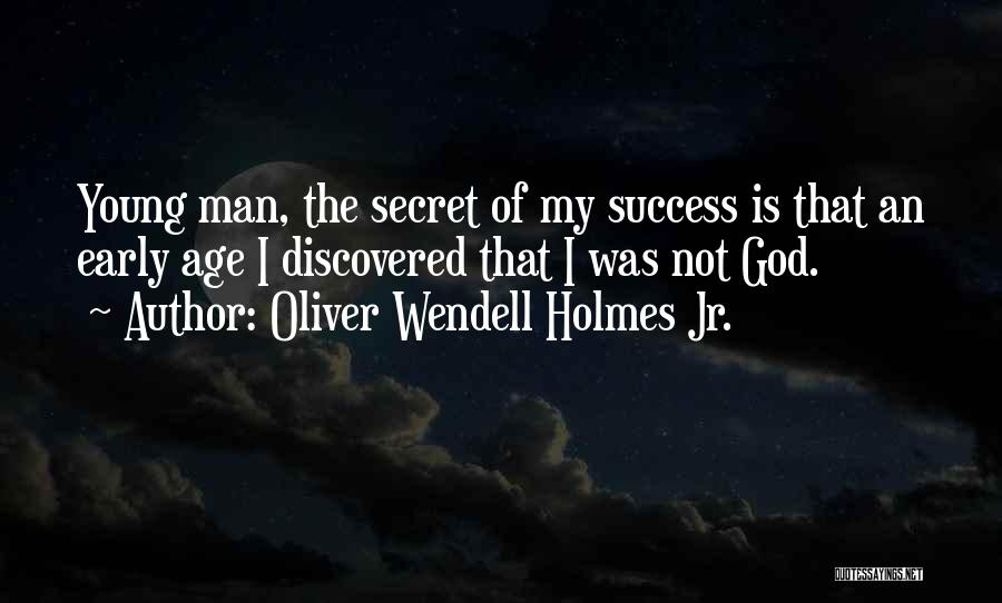 Oliver Wendell Holmes Jr. Quotes: Young Man, The Secret Of My Success Is That An Early Age I Discovered That I Was Not God.