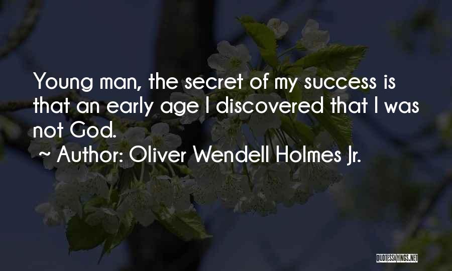 Oliver Wendell Holmes Jr. Quotes: Young Man, The Secret Of My Success Is That An Early Age I Discovered That I Was Not God.
