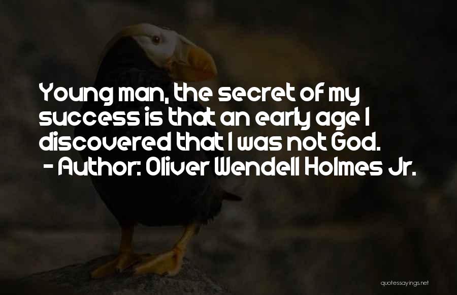 Oliver Wendell Holmes Jr. Quotes: Young Man, The Secret Of My Success Is That An Early Age I Discovered That I Was Not God.