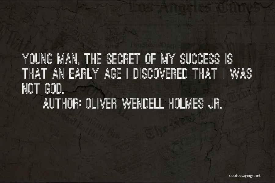 Oliver Wendell Holmes Jr. Quotes: Young Man, The Secret Of My Success Is That An Early Age I Discovered That I Was Not God.