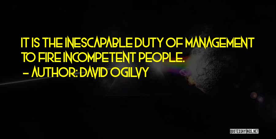 David Ogilvy Quotes: It Is The Inescapable Duty Of Management To Fire Incompetent People.