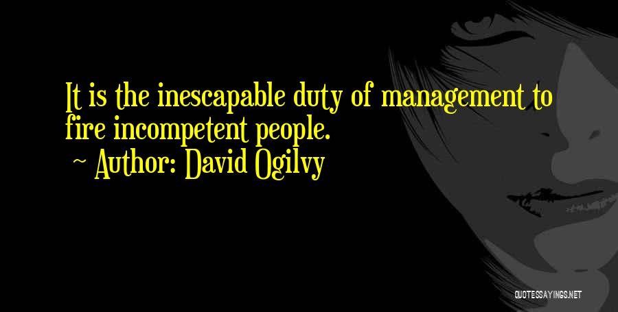 David Ogilvy Quotes: It Is The Inescapable Duty Of Management To Fire Incompetent People.
