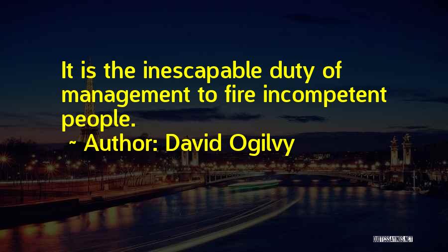 David Ogilvy Quotes: It Is The Inescapable Duty Of Management To Fire Incompetent People.