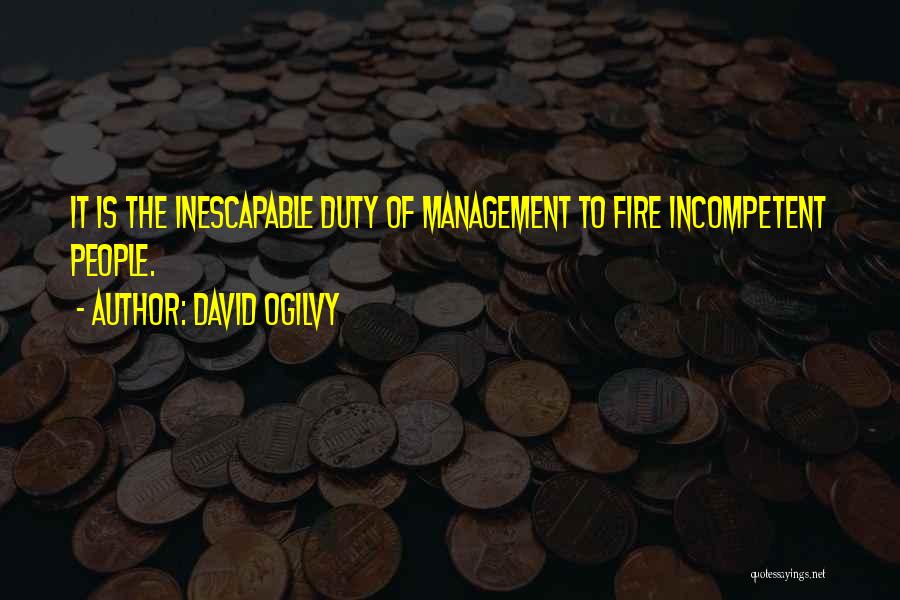 David Ogilvy Quotes: It Is The Inescapable Duty Of Management To Fire Incompetent People.