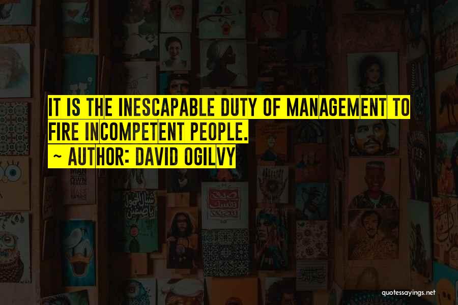 David Ogilvy Quotes: It Is The Inescapable Duty Of Management To Fire Incompetent People.