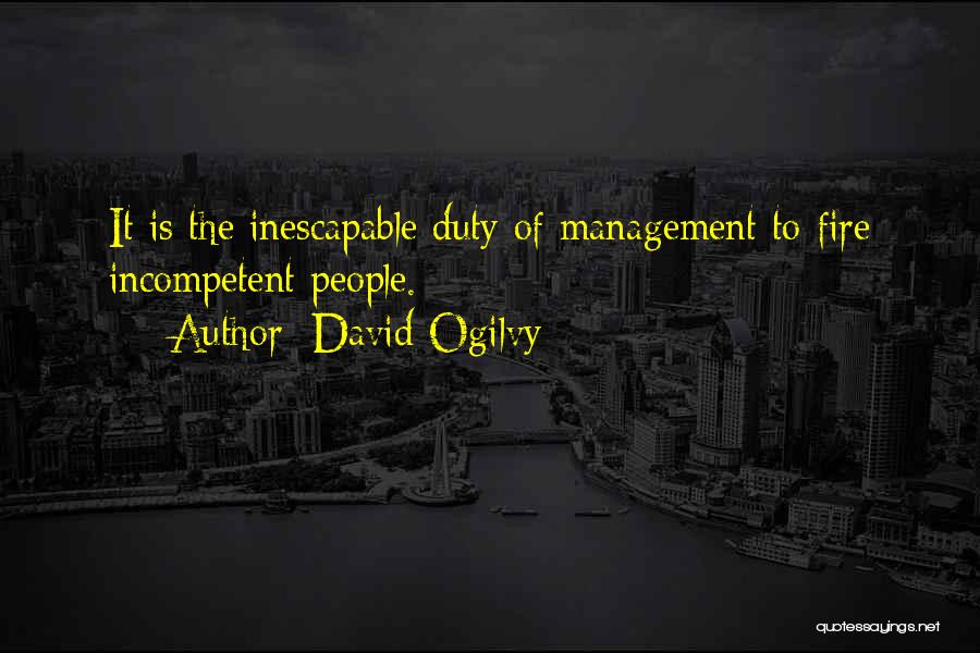 David Ogilvy Quotes: It Is The Inescapable Duty Of Management To Fire Incompetent People.