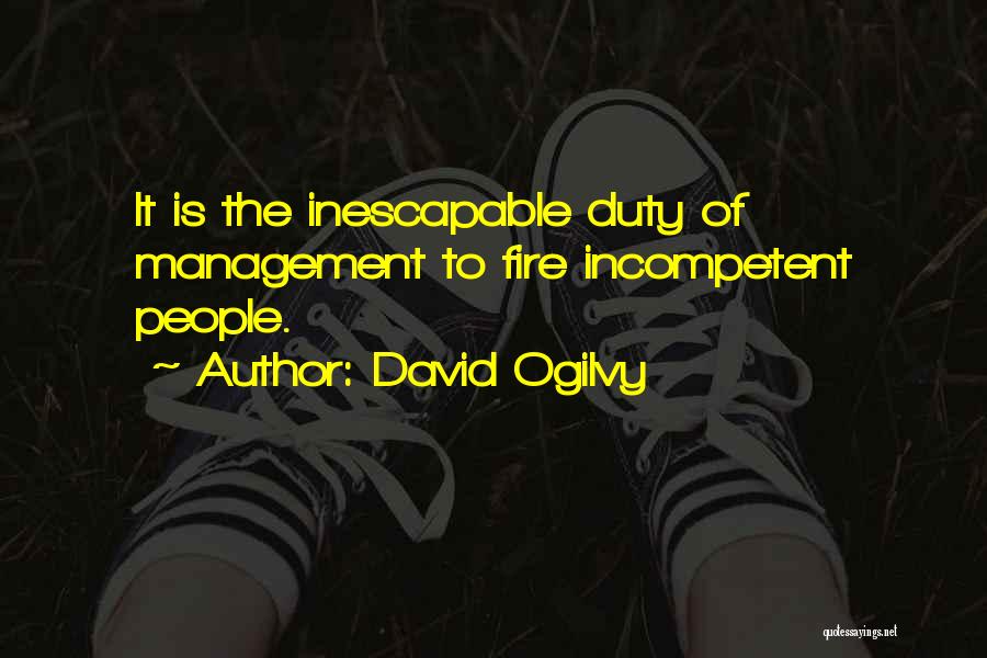 David Ogilvy Quotes: It Is The Inescapable Duty Of Management To Fire Incompetent People.