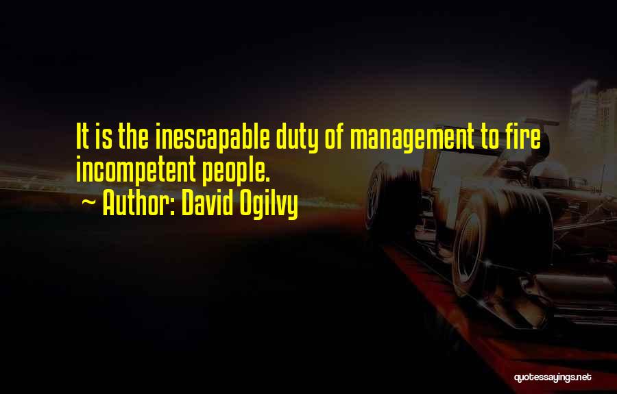 David Ogilvy Quotes: It Is The Inescapable Duty Of Management To Fire Incompetent People.