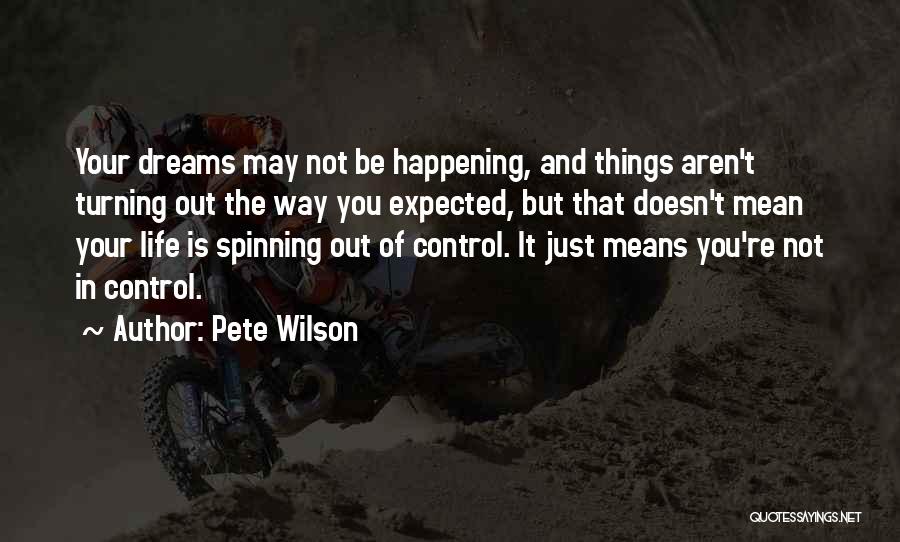 Pete Wilson Quotes: Your Dreams May Not Be Happening, And Things Aren't Turning Out The Way You Expected, But That Doesn't Mean Your