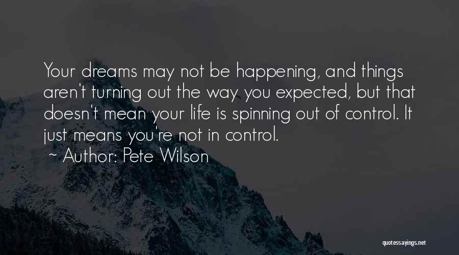 Pete Wilson Quotes: Your Dreams May Not Be Happening, And Things Aren't Turning Out The Way You Expected, But That Doesn't Mean Your