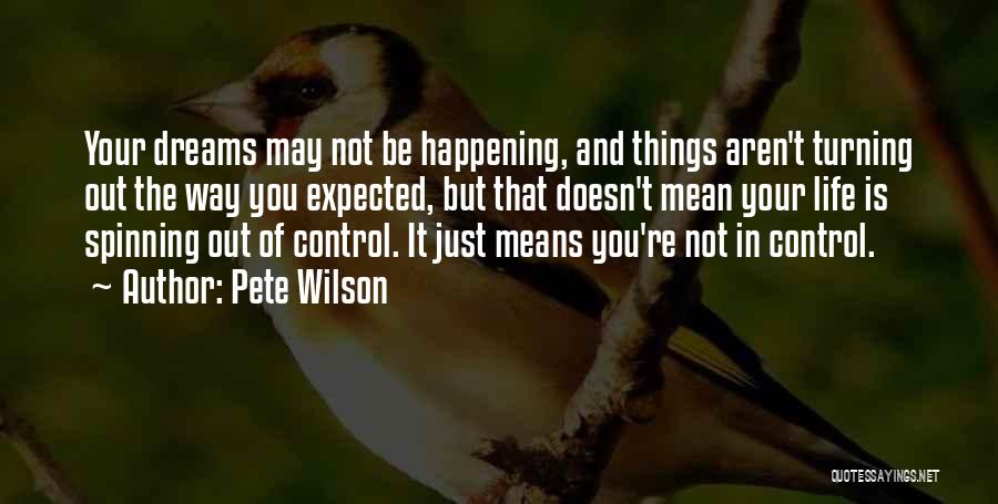 Pete Wilson Quotes: Your Dreams May Not Be Happening, And Things Aren't Turning Out The Way You Expected, But That Doesn't Mean Your