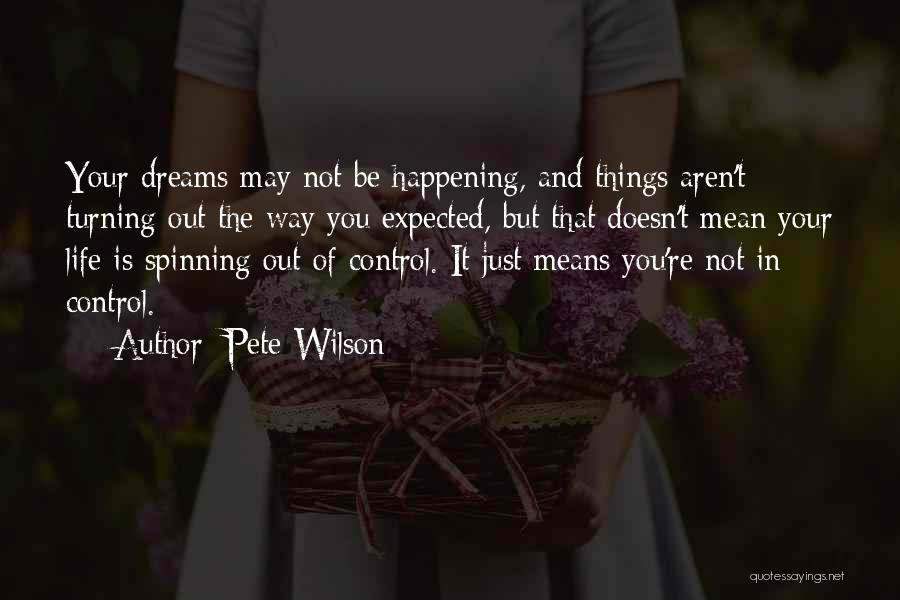 Pete Wilson Quotes: Your Dreams May Not Be Happening, And Things Aren't Turning Out The Way You Expected, But That Doesn't Mean Your