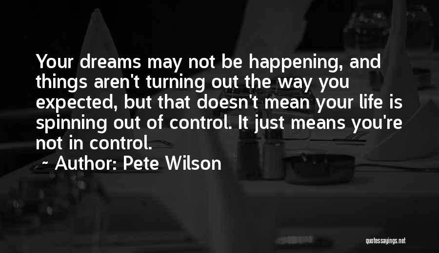 Pete Wilson Quotes: Your Dreams May Not Be Happening, And Things Aren't Turning Out The Way You Expected, But That Doesn't Mean Your