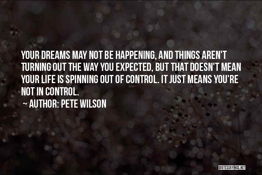 Pete Wilson Quotes: Your Dreams May Not Be Happening, And Things Aren't Turning Out The Way You Expected, But That Doesn't Mean Your