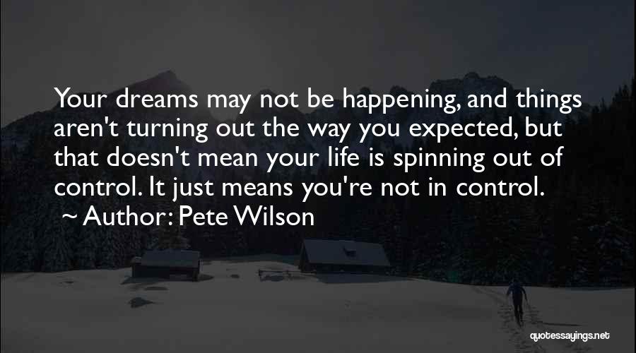 Pete Wilson Quotes: Your Dreams May Not Be Happening, And Things Aren't Turning Out The Way You Expected, But That Doesn't Mean Your