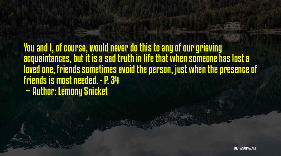 Lemony Snicket Quotes: You And I, Of Course, Would Never Do This To Any Of Our Grieving Acquaintances, But It Is A Sad