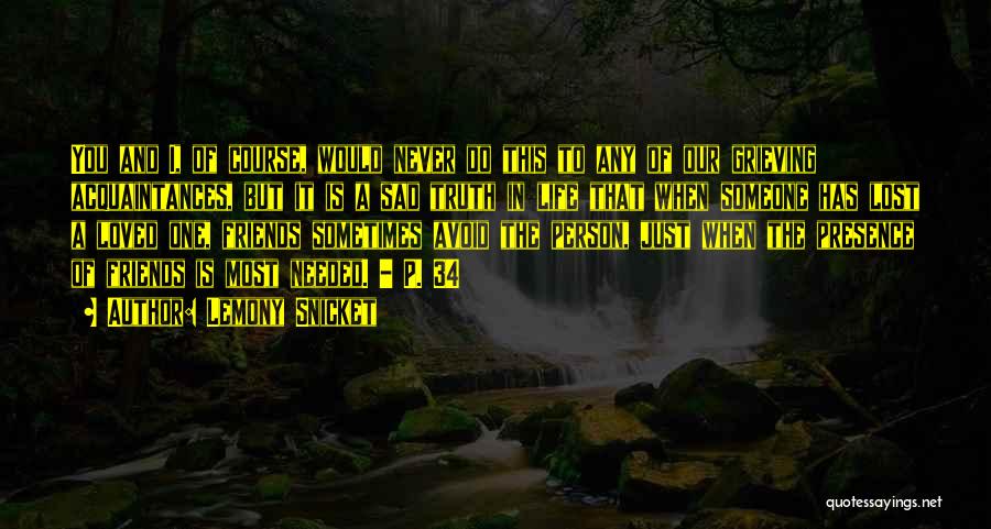 Lemony Snicket Quotes: You And I, Of Course, Would Never Do This To Any Of Our Grieving Acquaintances, But It Is A Sad
