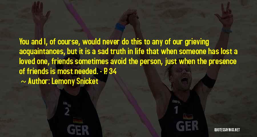 Lemony Snicket Quotes: You And I, Of Course, Would Never Do This To Any Of Our Grieving Acquaintances, But It Is A Sad