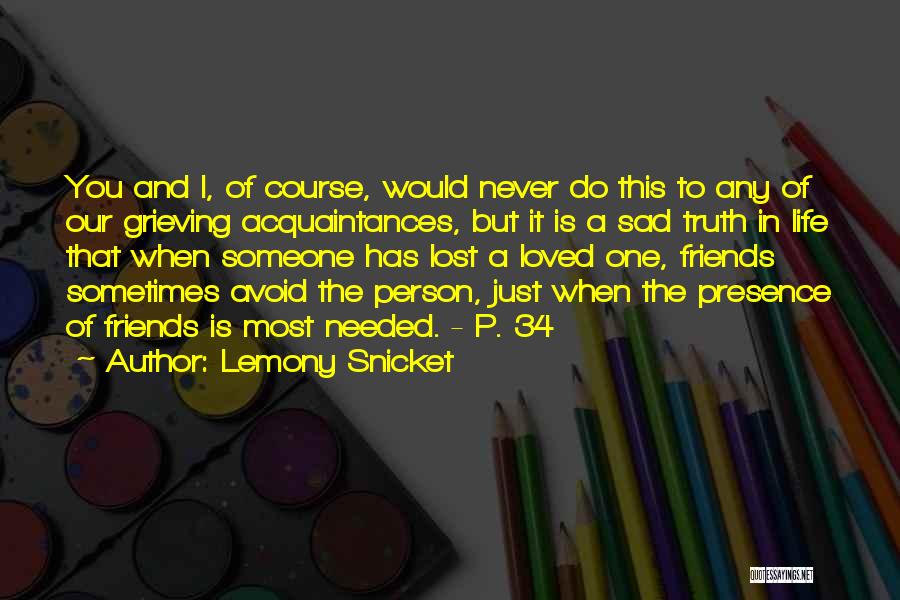 Lemony Snicket Quotes: You And I, Of Course, Would Never Do This To Any Of Our Grieving Acquaintances, But It Is A Sad