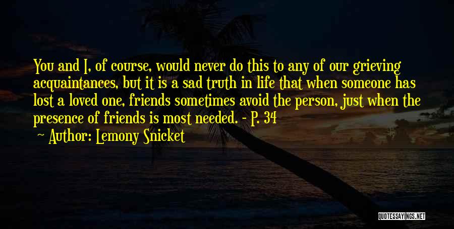 Lemony Snicket Quotes: You And I, Of Course, Would Never Do This To Any Of Our Grieving Acquaintances, But It Is A Sad