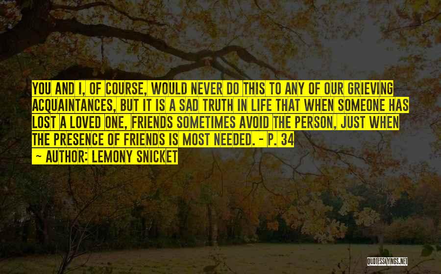 Lemony Snicket Quotes: You And I, Of Course, Would Never Do This To Any Of Our Grieving Acquaintances, But It Is A Sad