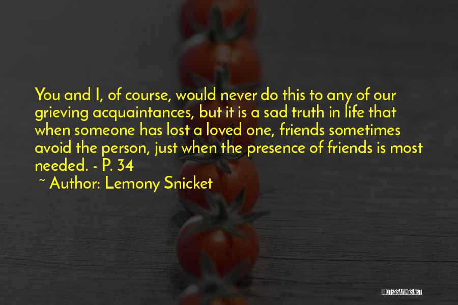 Lemony Snicket Quotes: You And I, Of Course, Would Never Do This To Any Of Our Grieving Acquaintances, But It Is A Sad