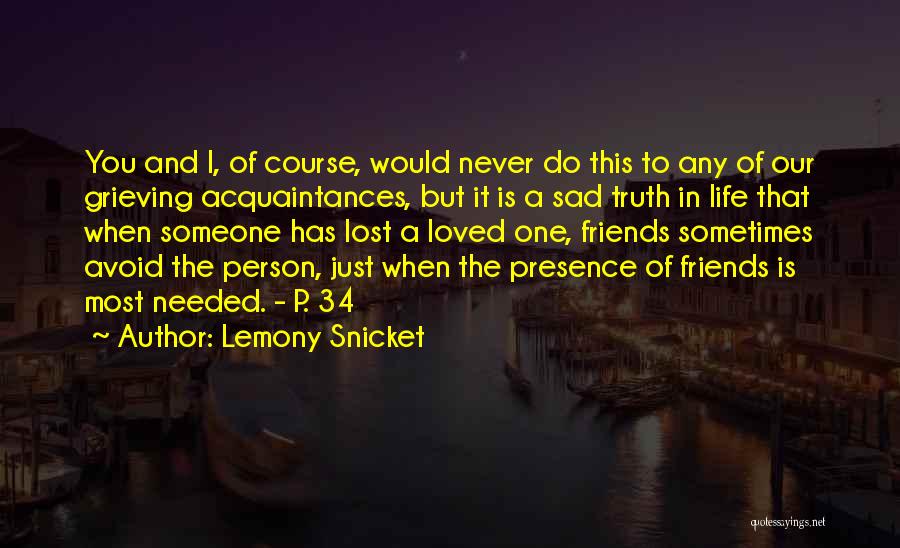 Lemony Snicket Quotes: You And I, Of Course, Would Never Do This To Any Of Our Grieving Acquaintances, But It Is A Sad