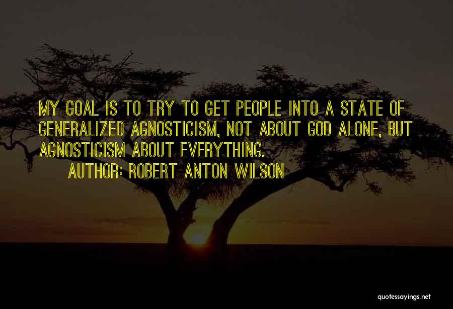 Robert Anton Wilson Quotes: My Goal Is To Try To Get People Into A State Of Generalized Agnosticism, Not About God Alone, But Agnosticism