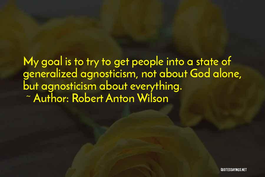 Robert Anton Wilson Quotes: My Goal Is To Try To Get People Into A State Of Generalized Agnosticism, Not About God Alone, But Agnosticism