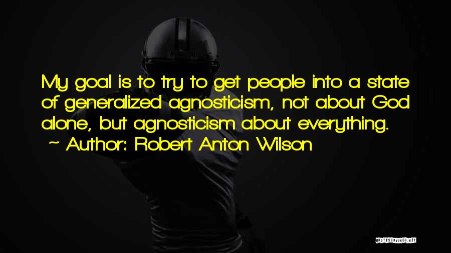 Robert Anton Wilson Quotes: My Goal Is To Try To Get People Into A State Of Generalized Agnosticism, Not About God Alone, But Agnosticism