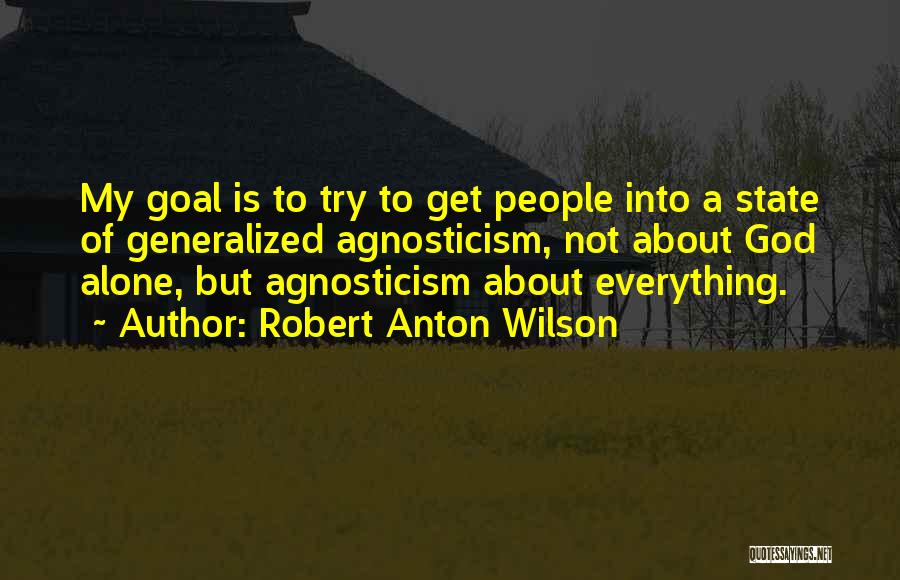 Robert Anton Wilson Quotes: My Goal Is To Try To Get People Into A State Of Generalized Agnosticism, Not About God Alone, But Agnosticism