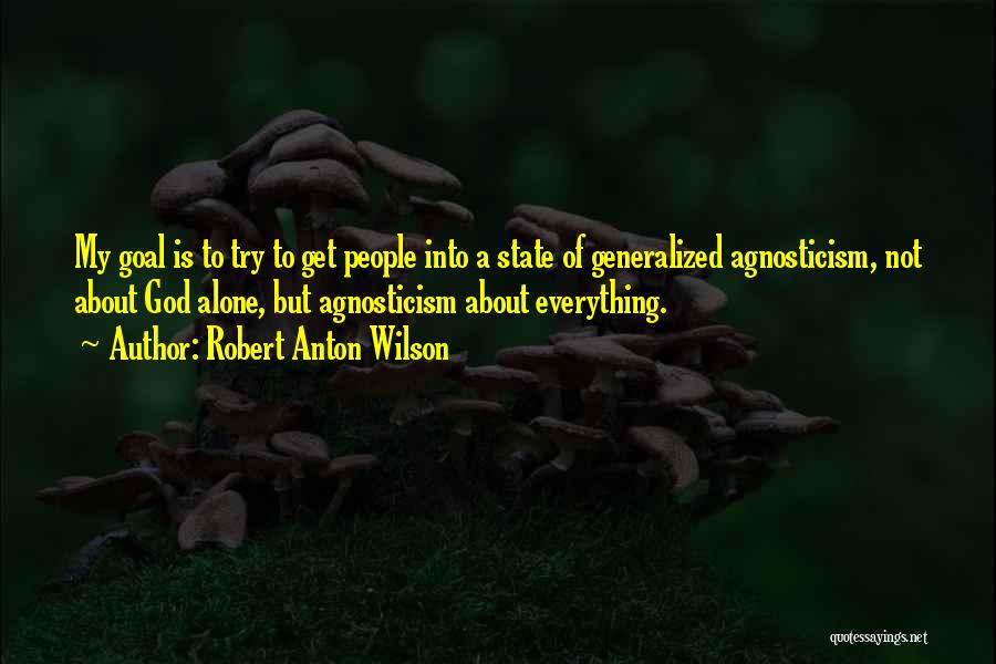 Robert Anton Wilson Quotes: My Goal Is To Try To Get People Into A State Of Generalized Agnosticism, Not About God Alone, But Agnosticism