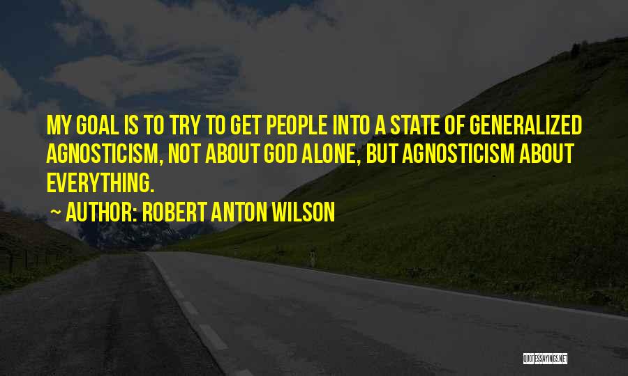 Robert Anton Wilson Quotes: My Goal Is To Try To Get People Into A State Of Generalized Agnosticism, Not About God Alone, But Agnosticism