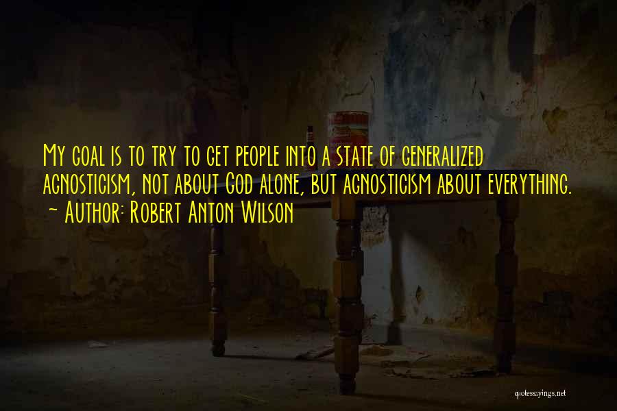 Robert Anton Wilson Quotes: My Goal Is To Try To Get People Into A State Of Generalized Agnosticism, Not About God Alone, But Agnosticism