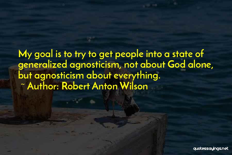 Robert Anton Wilson Quotes: My Goal Is To Try To Get People Into A State Of Generalized Agnosticism, Not About God Alone, But Agnosticism