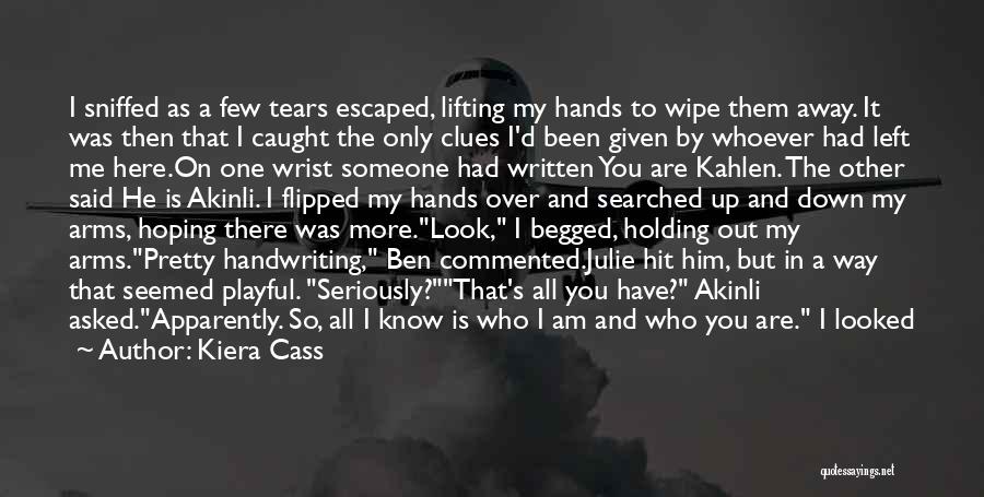 Kiera Cass Quotes: I Sniffed As A Few Tears Escaped, Lifting My Hands To Wipe Them Away. It Was Then That I Caught