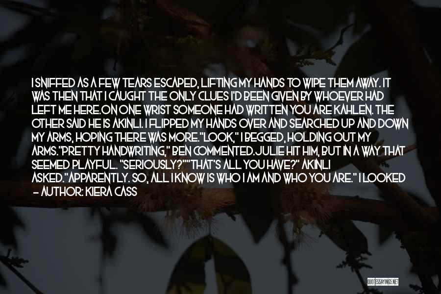 Kiera Cass Quotes: I Sniffed As A Few Tears Escaped, Lifting My Hands To Wipe Them Away. It Was Then That I Caught